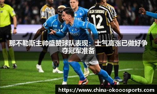 那不勒斯主帅盛赞球队表现：士气高涨已做好争夺冠军准备