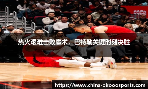 热火艰难击败魔术，巴特勒关键时刻决胜