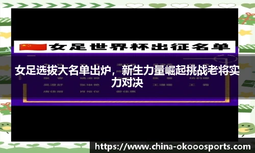女足选拔大名单出炉，新生力量崛起挑战老将实力对决