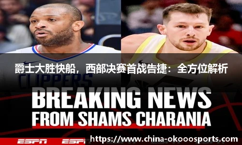 爵士大胜快船，西部决赛首战告捷：全方位解析