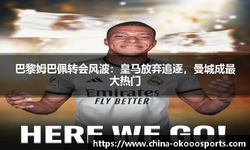 巴黎姆巴佩转会风波：皇马放弃追逐，曼城成最大热门