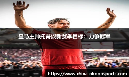 皇马主帅托蒂谈新赛季目标：力争冠军