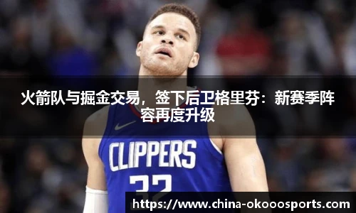 火箭队与掘金交易，签下后卫格里芬：新赛季阵容再度升级