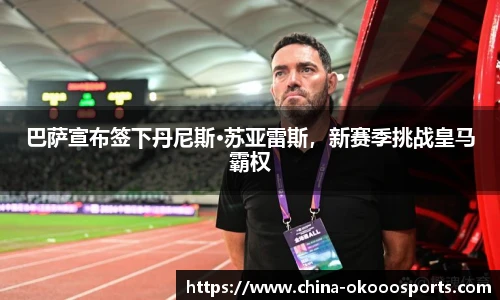 巴萨宣布签下丹尼斯·苏亚雷斯，新赛季挑战皇马霸权