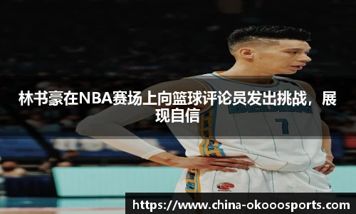 林书豪在NBA赛场上向篮球评论员发出挑战，展现自信