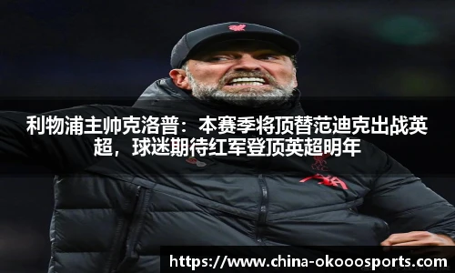 利物浦主帅克洛普：本赛季将顶替范迪克出战英超，球迷期待红军登顶英超明年