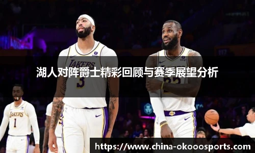 湖人对阵爵士精彩回顾与赛季展望分析