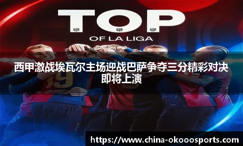 西甲激战埃瓦尔主场迎战巴萨争夺三分精彩对决即将上演