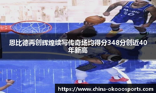 恩比德再创辉煌续写传奇场均得分348分创近40年新高