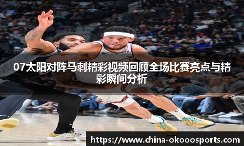 07太阳对阵马刺精彩视频回顾全场比赛亮点与精彩瞬间分析