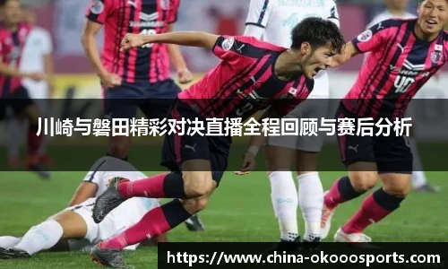 川崎与磐田精彩对决直播全程回顾与赛后分析