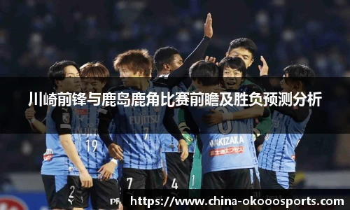 川崎前锋与鹿岛鹿角比赛前瞻及胜负预测分析