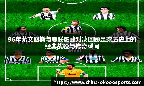 96年尤文图斯与曼联巅峰对决回顾足球历史上的经典战役与传奇瞬间