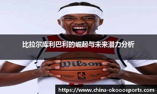 比拉尔库利巴利的崛起与未来潜力分析